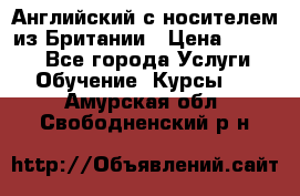 Английский с носителем из Британии › Цена ­ 1 000 - Все города Услуги » Обучение. Курсы   . Амурская обл.,Свободненский р-н